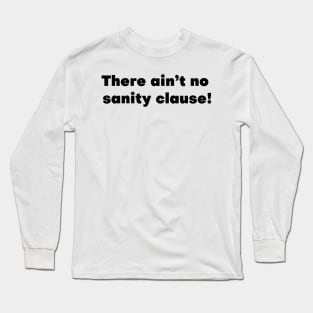 There Ain't No Sanity Clause! Long Sleeve T-Shirt